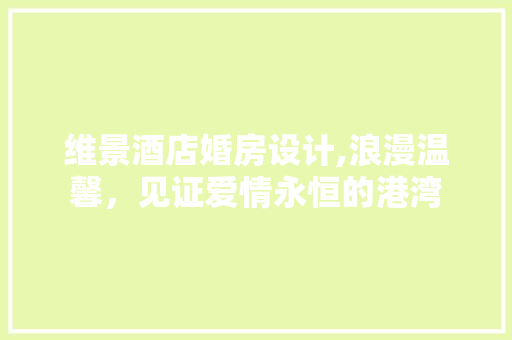 维景酒店婚房设计,浪漫温馨，见证爱情永恒的港湾