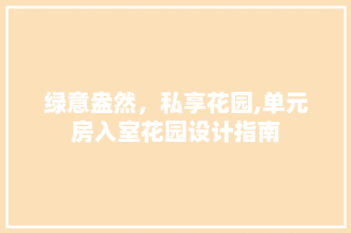 绿意盎然，私享花园,单元房入室花园设计指南