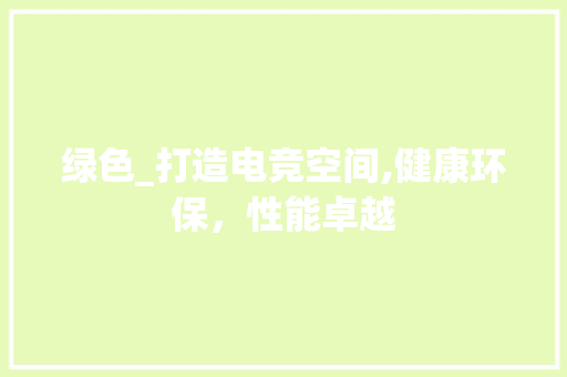 绿色_打造电竞空间,健康环保，性能卓越
