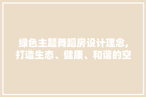绿色主题舞蹈房设计理念,打造生态、健康、和谐的空间