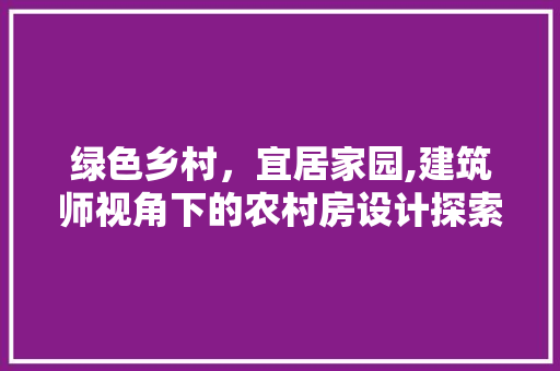 绿色乡村，宜居家园,建筑师视角下的农村房设计探索