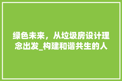绿色未来，从垃圾房设计理念出发_构建和谐共生的人居环境