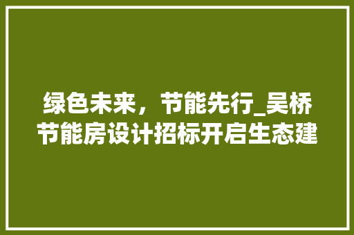 绿色未来，节能先行_吴桥节能房设计招标开启生态建筑新篇章