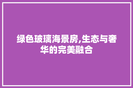 绿色玻璃海景房,生态与奢华的完美融合
