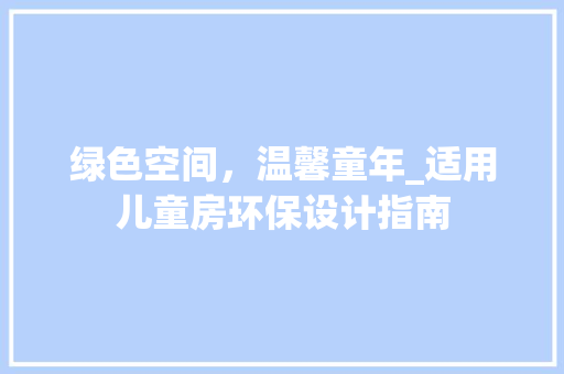 绿色空间，温馨童年_适用儿童房环保设计指南
