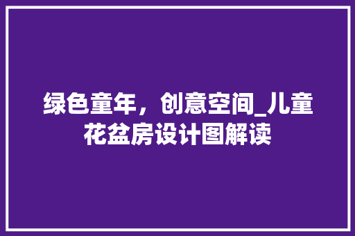 绿色童年，创意空间_儿童花盆房设计图解读