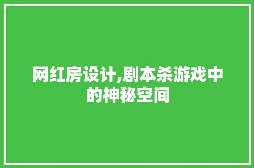 网红房设计,剧本杀游戏中的神秘空间