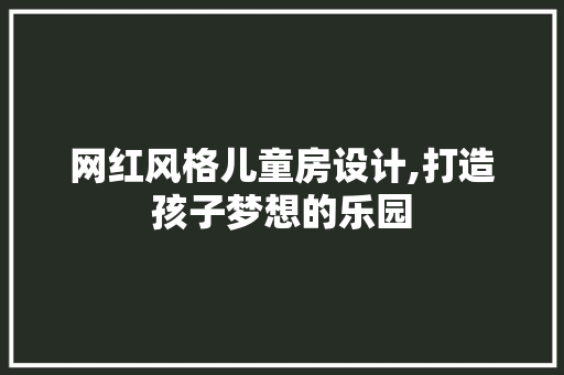 网红风格儿童房设计,打造孩子梦想的乐园