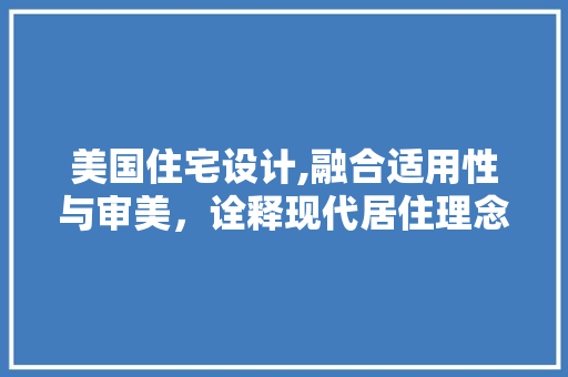 美国住宅设计,融合适用性与审美，诠释现代居住理念