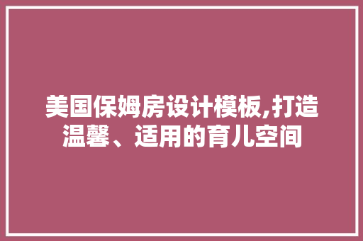 美国保姆房设计模板,打造温馨、适用的育儿空间