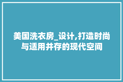 美国洗衣房_设计,打造时尚与适用并存的现代空间