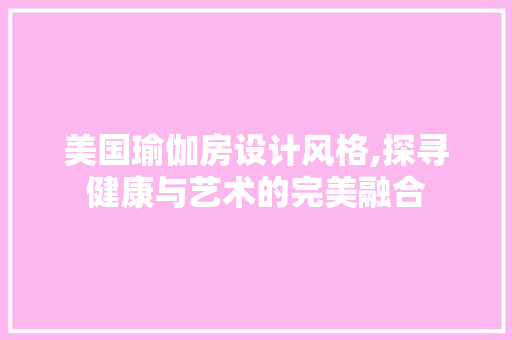美国瑜伽房设计风格,探寻健康与艺术的完美融合