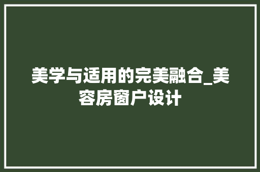 美学与适用的完美融合_美容房窗户设计