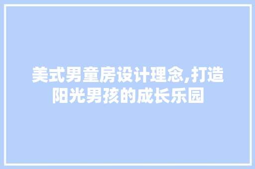 美式男童房设计理念,打造阳光男孩的成长乐园