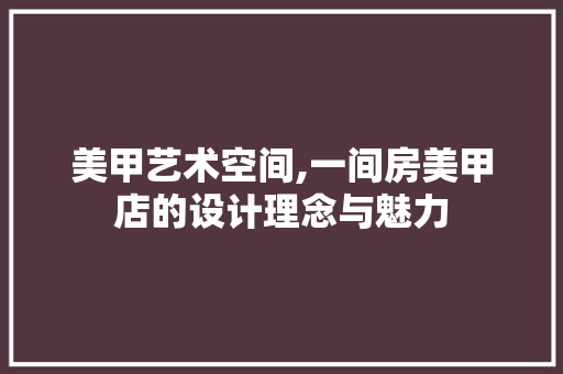美甲艺术空间,一间房美甲店的设计理念与魅力
