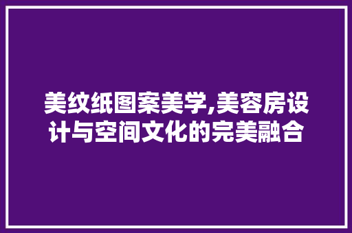 美纹纸图案美学,美容房设计与空间文化的完美融合
