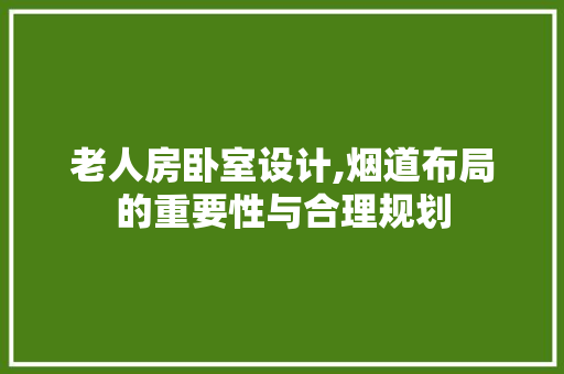 老人房卧室设计,烟道布局的重要性与合理规划