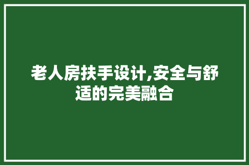 老人房扶手设计,安全与舒适的完美融合