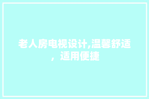 老人房电视设计,温馨舒适，适用便捷