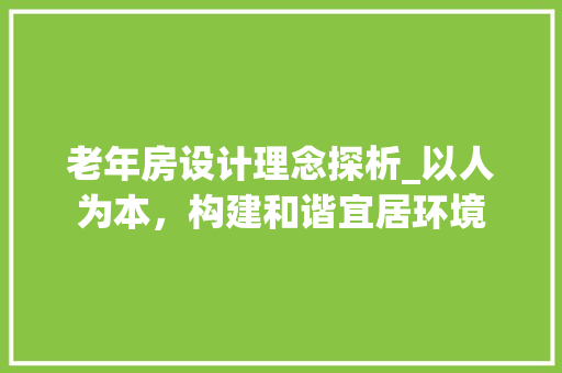 老年房设计理念探析_以人为本，构建和谐宜居环境