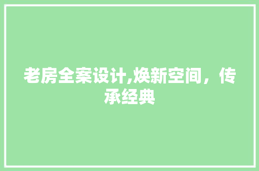 老房全案设计,焕新空间，传承经典
