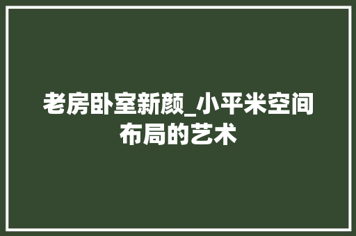 老房卧室新颜_小平米空间布局的艺术