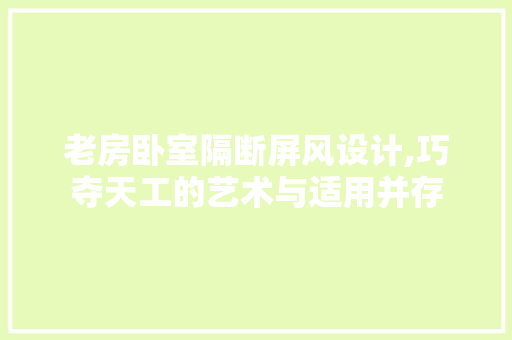 老房卧室隔断屏风设计,巧夺天工的艺术与适用并存