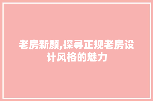 老房新颜,探寻正规老房设计风格的魅力