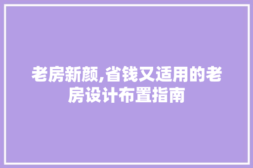 老房新颜,省钱又适用的老房设计布置指南