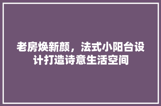 老房焕新颜，法式小阳台设计打造诗意生活空间