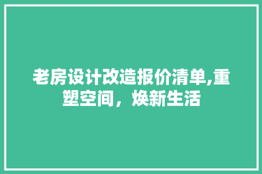 老房设计改造报价清单,重塑空间，焕新生活