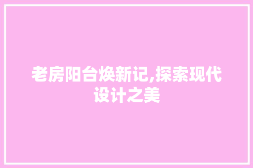 老房阳台焕新记,探索现代设计之美