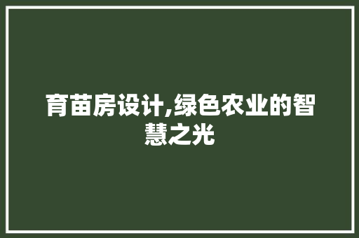 育苗房设计,绿色农业的智慧之光
