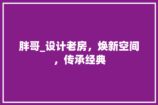 胖哥_设计老房，焕新空间，传承经典