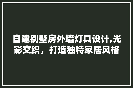 自建别墅房外墙灯具设计,光影交织，打造独特家居风格