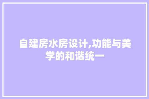 自建房水房设计,功能与美学的和谐统一