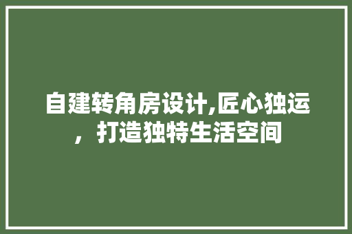 自建转角房设计,匠心独运，打造独特生活空间