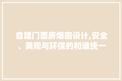 自建门面房烟囱设计,安全、美观与环保的和谐统一