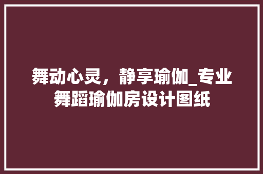 舞动心灵，静享瑜伽_专业舞蹈瑜伽房设计图纸