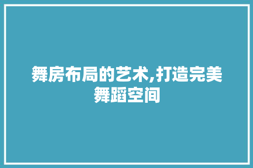 舞房布局的艺术,打造完美舞蹈空间