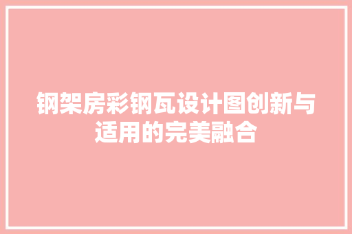钢架房彩钢瓦设计图创新与适用的完美融合