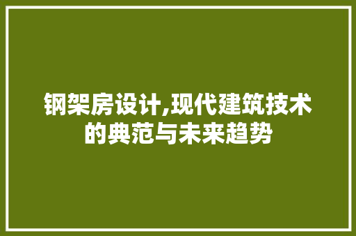 钢架房设计,现代建筑技术的典范与未来趋势