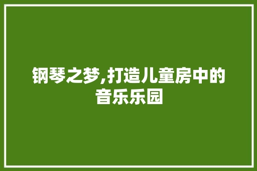 钢琴之梦,打造儿童房中的音乐乐园