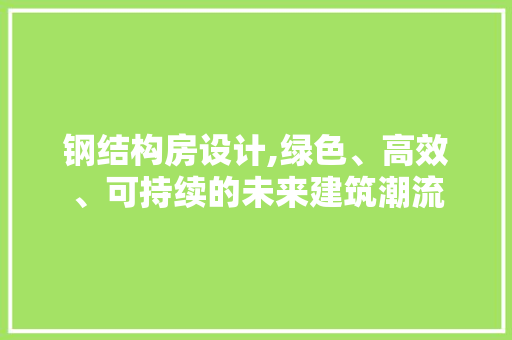钢结构房设计,绿色、高效、可持续的未来建筑潮流