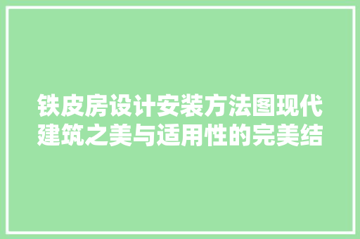 铁皮房设计安装方法图现代建筑之美与适用性的完美结合
