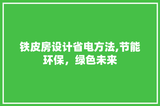 铁皮房设计省电方法,节能环保，绿色未来
