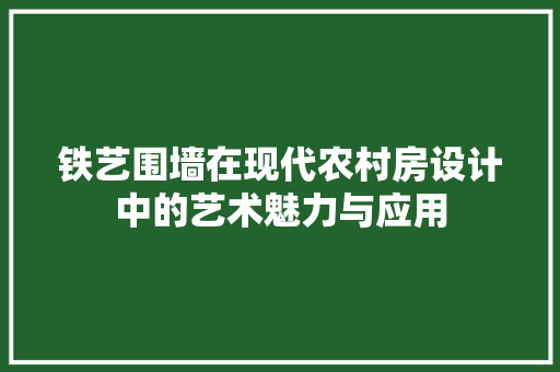 铁艺围墙在现代农村房设计中的艺术魅力与应用