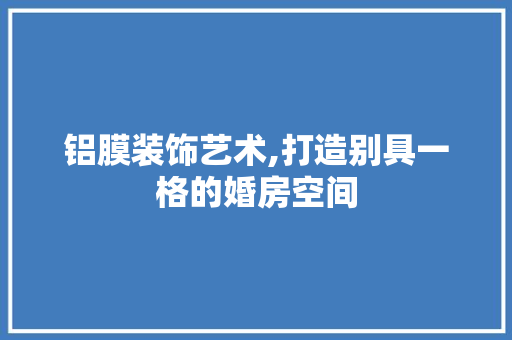 铝膜装饰艺术,打造别具一格的婚房空间