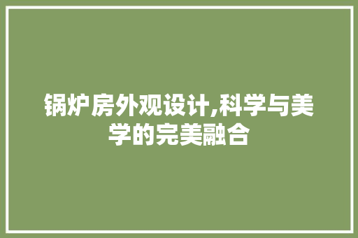 锅炉房外观设计,科学与美学的完美融合