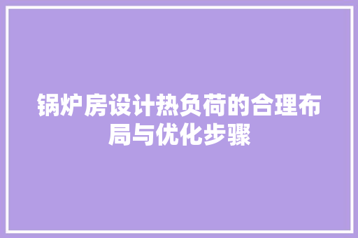 锅炉房设计热负荷的合理布局与优化步骤